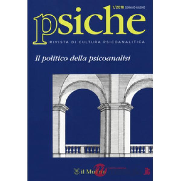 Psiche. Rivista di cultura psicoanalitica (2018). Vol. 1: Il politico della psicoanalisi