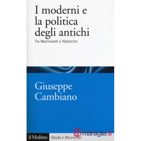 Moderni e la politica degli antichi. Tra Machiavelli e Nietzsche (I)