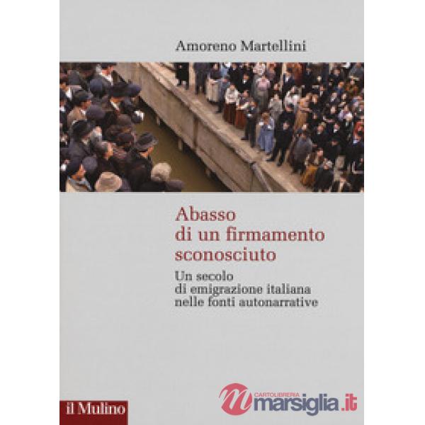 Abasso di un firmamento sconosciuto. Un secolo di emigrazione italiana nelle fonte autonarrative