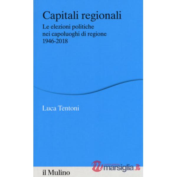 Capitali regionali. Le elezioni politiche nei capoluoghi di regione 1946-2018