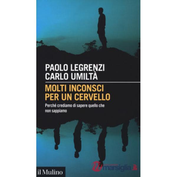 Molti inconsci per un cervello. Perché crediamo di sapere quello che non sappiam