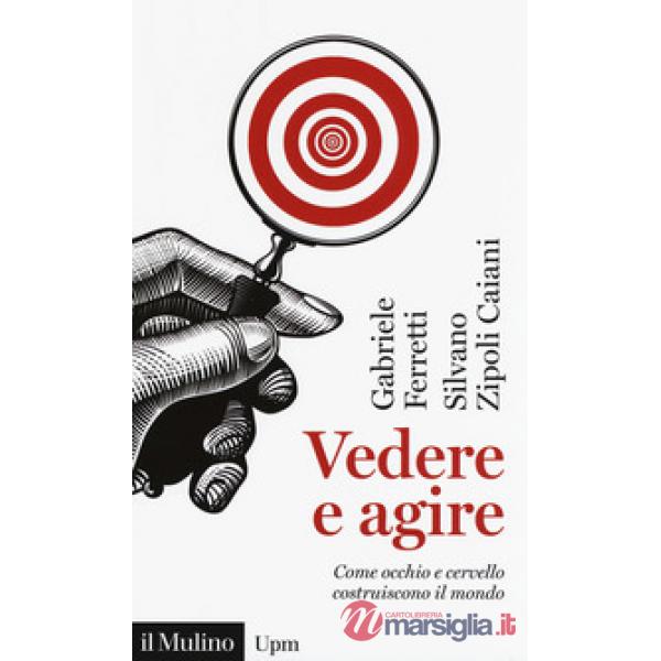 Vedere e agire. Come occhio e cervello costruiscono il mondo