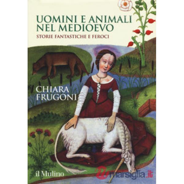 Uomini e animali nel Medioevo. Storie fantastiche e feroci. Ediz. a colori