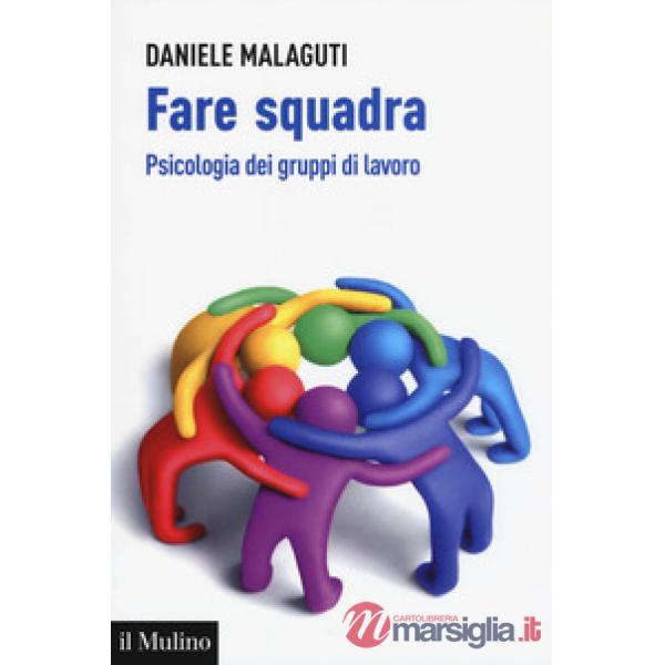Fare squadra. Psicologia dei gruppi di lavoro