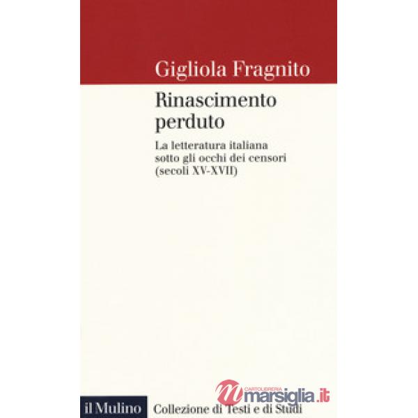 Rinascimento perduto. La letteratura italiana sotto gli occhi dei censori (secoli XV-XVII)