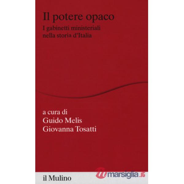 Potere opaco. I gabinetti ministeriali nella storia d'Italia (Il)