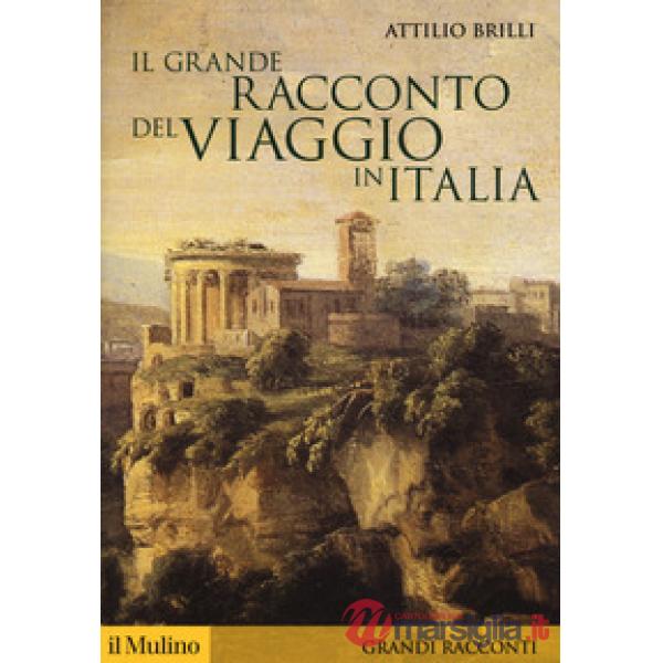 Grande racconto del viaggio in Italia. Itinerari di ieri per viaggiatori di oggi