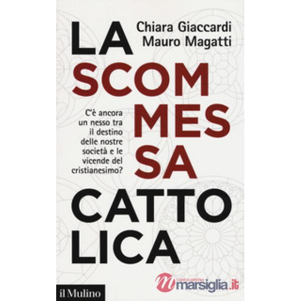 Scommessa cattolica. C'è ancora un nesso tra il destino delle nostre società e le vicende del cristianesimo? (La)