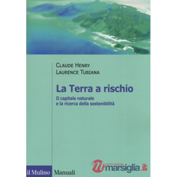 Terra a rischio. Il capitale naturale e la ricerca della sostenibilità (La)