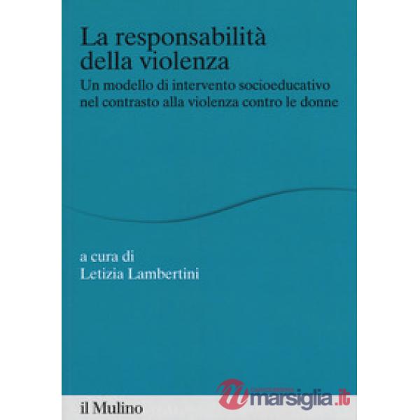 Responsabilità della violenza. Un modello di intervento socioeducativo nel contrasto alla violenza contro le donne (La)
