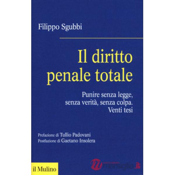 Diritto penale totale. Punire senza legge, senza verità, senza colpa (Il)
