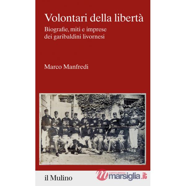 Volontari della libertà. Biografie, miti e imprese dei garibaldini livornesi