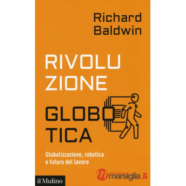 Rivoluzione globotica. Globalizzazione, robotica e futuro del lavoro
