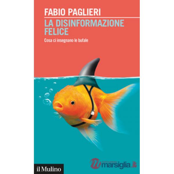 Disinformazione felice. Cosa ci insegnano le bufale (La)