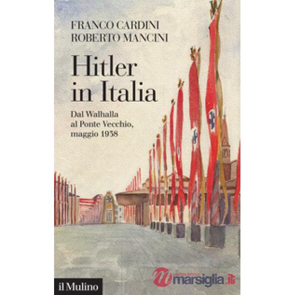 Hitler in Italia. Dal Walhalla a Pontevecchio, maggio 1938