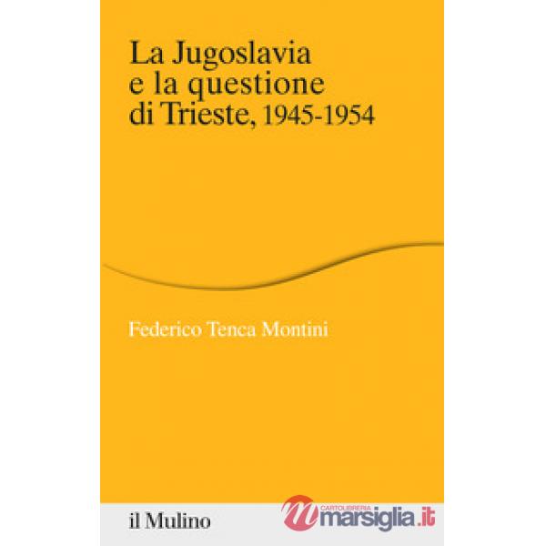 Jugoslavia e la questione di Trieste, 1945-1954 (La)