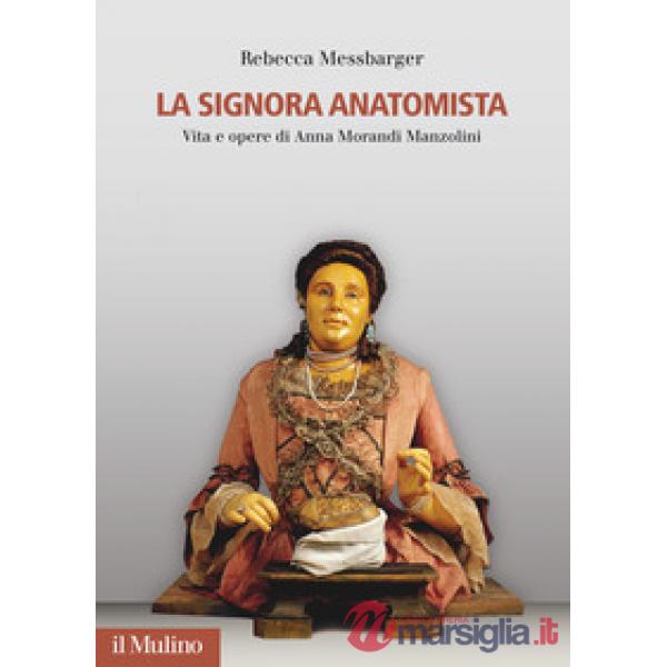 Signora Anatomista. Vita e opere di Anna Morandi Manzolini (La)