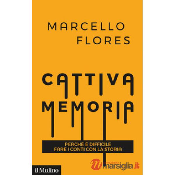Cattiva memoria. Perché è difficile fare i conti con la storia