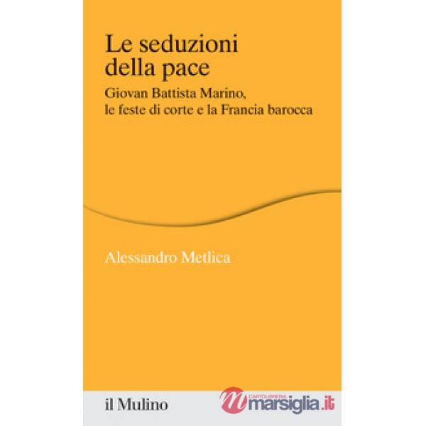 Seduzioni della pace. Giovan Battista Marino, le feste di corte e la Francia barocca (Le)