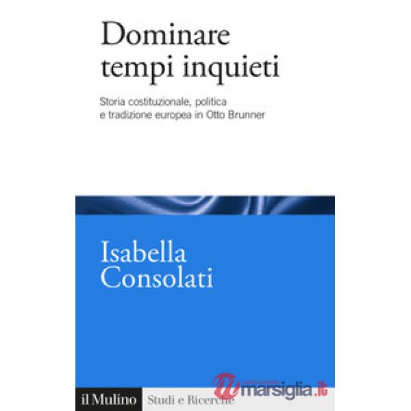 Dominare tempi inquieti. Storia costituzionale, politica e tradizione europea in Otto Brunner