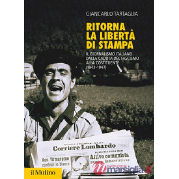 Ritorna la libertà di stampa. Il giornalismo italiano dalla caduta del fascismo alla Costituente (1943-1947)
