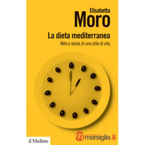 Dieta mediterranea. Mito e storia di uno stile di vita (La)