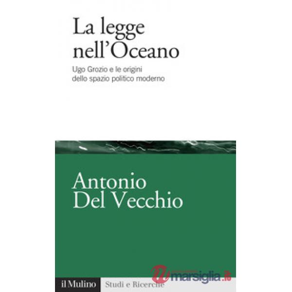 Legge nell'Oceano. Ugo Grozio e le origini dello spazio politico moderno (La)