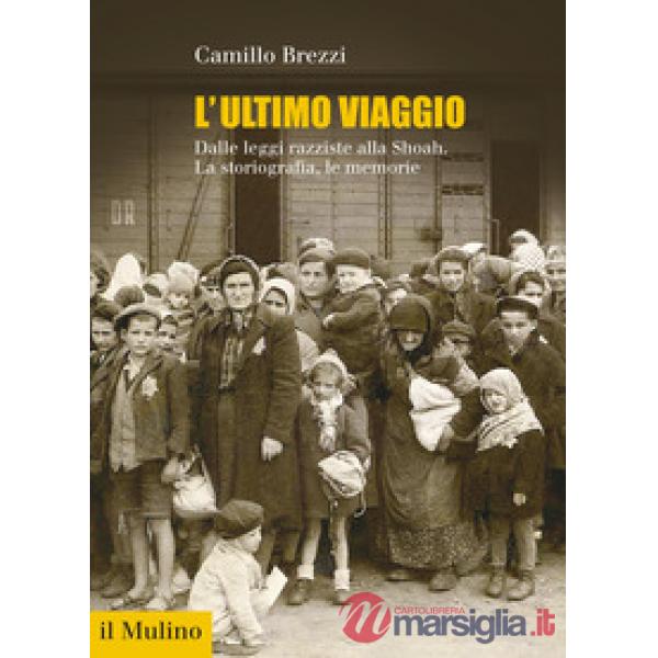 Ultimo viaggio. Dalle leggi razziste alla Shoah. La storiografia, le memorie (L')