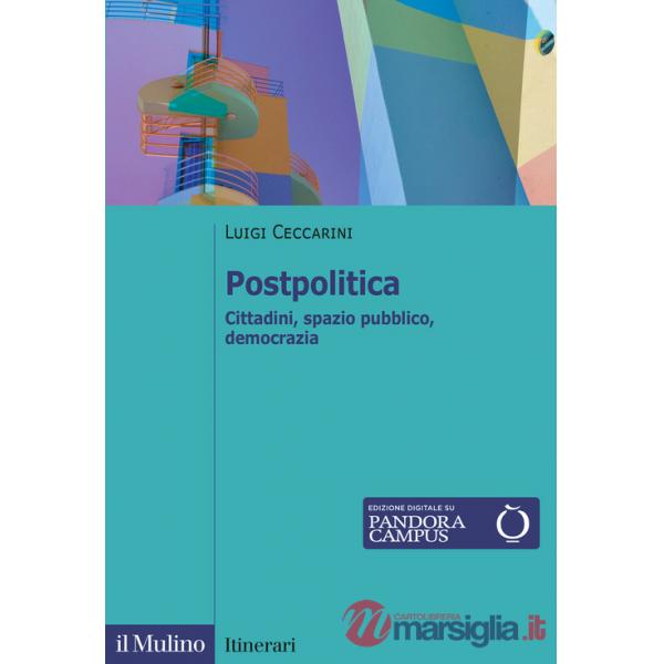 Postpolitica. Cittadini, spazio pubblico, democrazia
