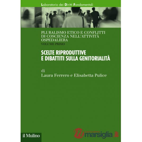 Pluralismo etico e conflitti di coscienza nell'attività ospedaliera. Vol. 1: Scelte riproduttive e dibattiti sulla genitorialità