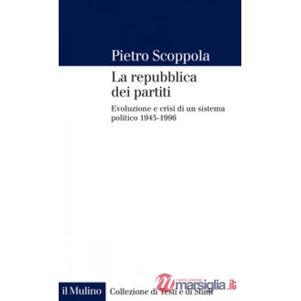 Repubblica dei partiti. Evoluzione e crisi di un sistema politico (1945-1996) (La)