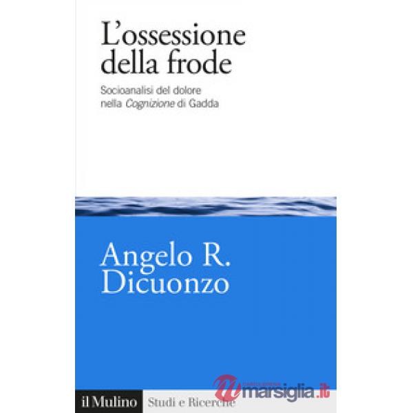 Ossessione della frode. Socioanalisi del dolore nella Cognizione di Gadda (L')