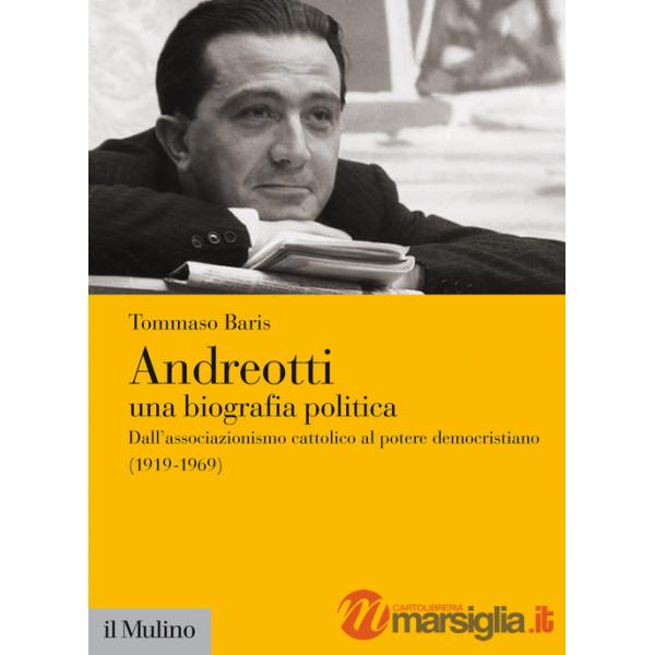 Andreotti. Una biografia politica. Dall'associazionismo cattolico al potere democristiano (1919-1969)