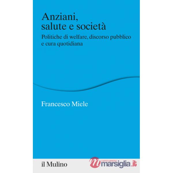 Anziani, salute e società. Politiche di welfare, discorso pubblico e cura quotidiana