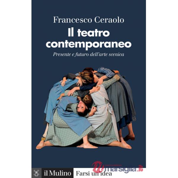 Teatro contemporaneo. Presente e futuro dell'arte scenica (Il)