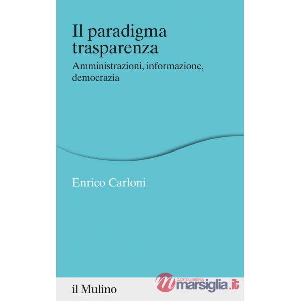 Paradigma trasparenza. Amministrazioni, informazione, democrazia (Il)