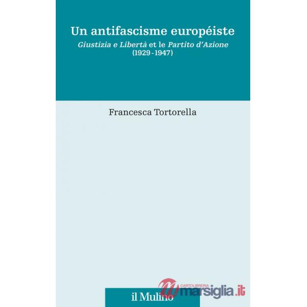 Antifascisme européiste. Giustizia e Libertà et le Partito d'Azione (1929-1947) (Un)