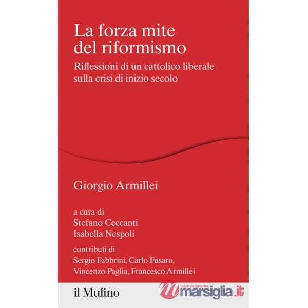 Forza mite del riformismo. Riflessioni di un cattolico liberale sulla crisi di inizio secolo (La)