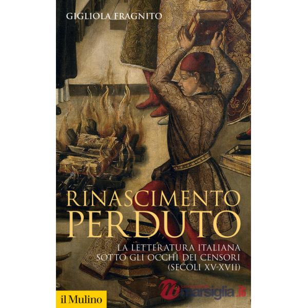 Rinascimento perduto. La letteratura italiana sotto gli occhi dei censori (secoli XV-XVII)