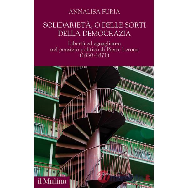 Solidarietà, o delle sorti della democrazia. Libertà ed eguaglianza nel pensiero politico di Pierre Leroux (1830-1871)