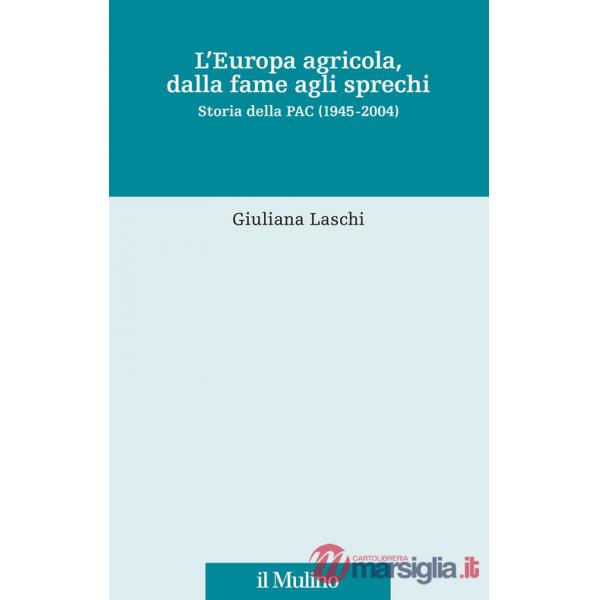 Europa agricola, dalla fame agli sprechi. Storia della PAC (1945-2004) (L')