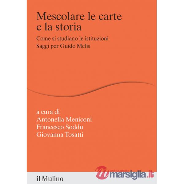 Mescolare le carte e la storia. Come si studiano le istituzioni. Saggi per Guido Melis