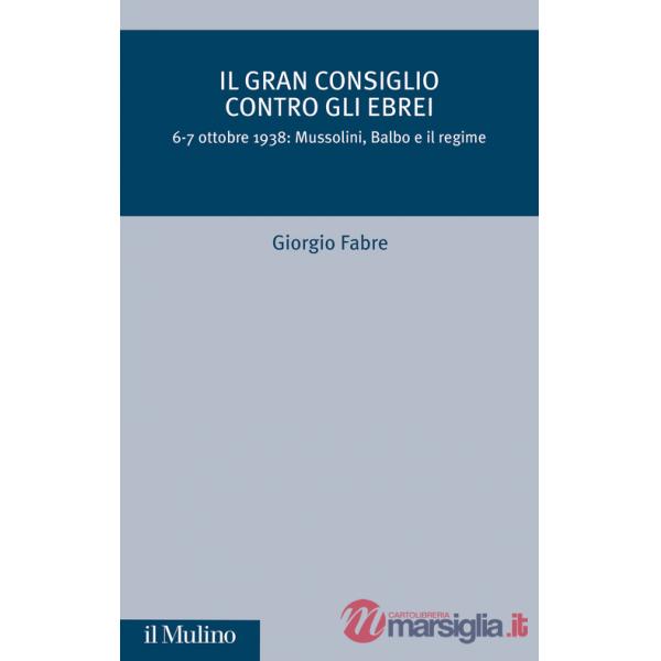 Gran Consiglio contro gli ebrei. 6-7 ottobre 1938: Mussolini, Balbo e il Regime (Il)