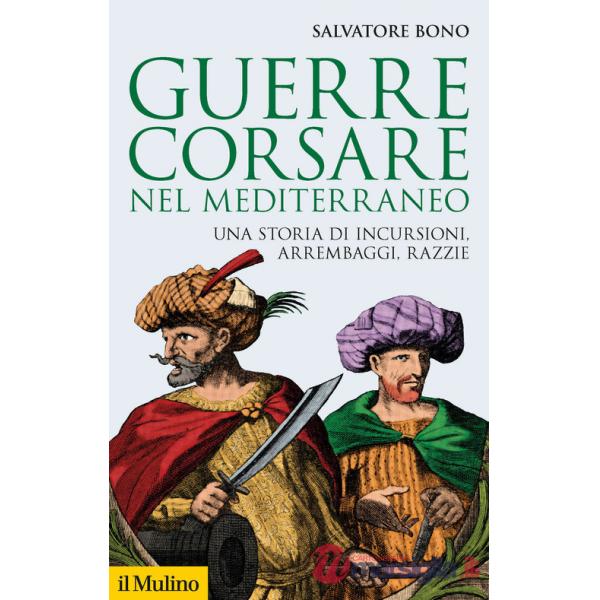 Guerre corsare nel Mediterraneo. Una storia di incursioni, arrembaggi, razzie