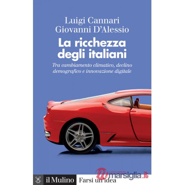 Ricchezza degli italiani. Tra cambiamento climatico, declino demografico e innovazione digitale (La)