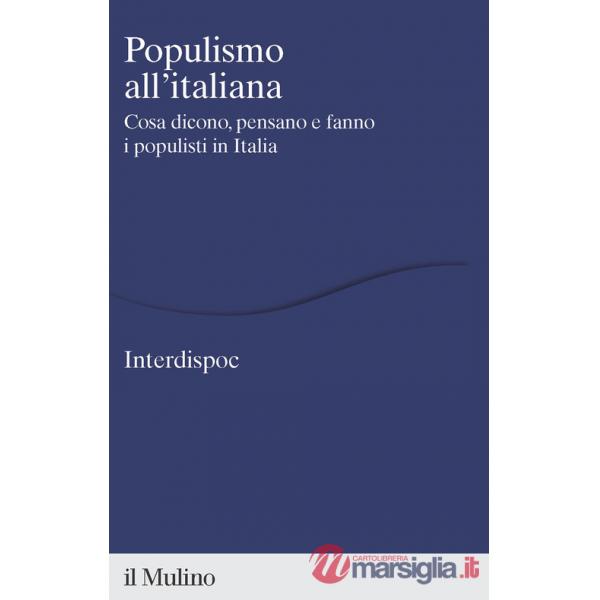 Populismo all'italiana. Cosa dicono, pensano e fanno i populisti in Italia