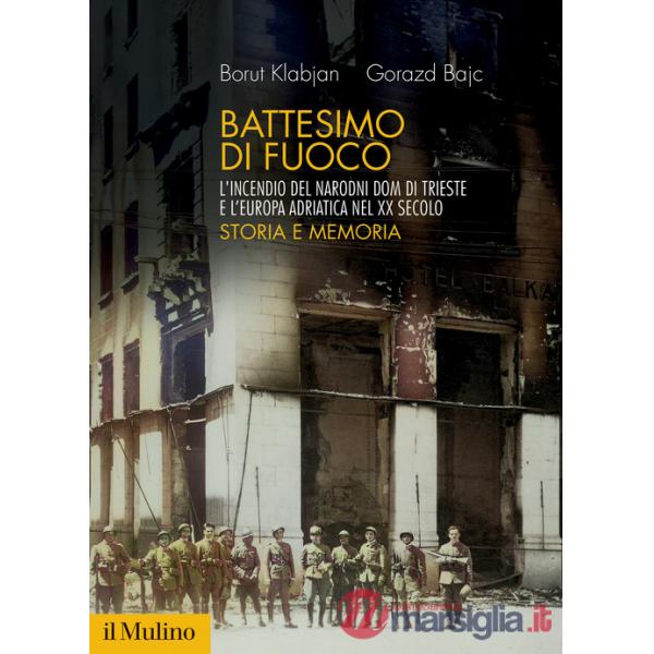 Battesimo di fuoco. L'incendio del Narodni dom di Trieste e l'Europa adriatica nel XX secolo. Storia e memoria