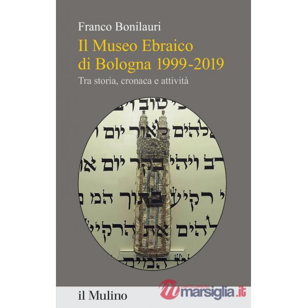 Museo Ebraico di Bologna 1999-2019. Tra storia, cronaca e attività (Il)