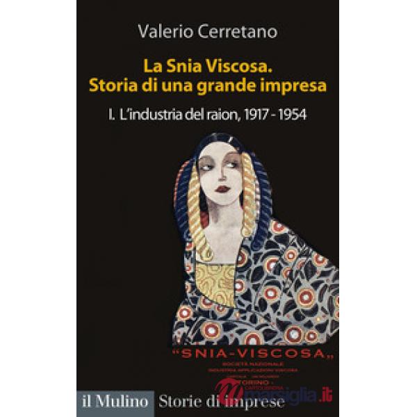 Snia Viscosa. Storia di una grande impresa (La). Vol. 1: L' industria del raion, 1917-1954
