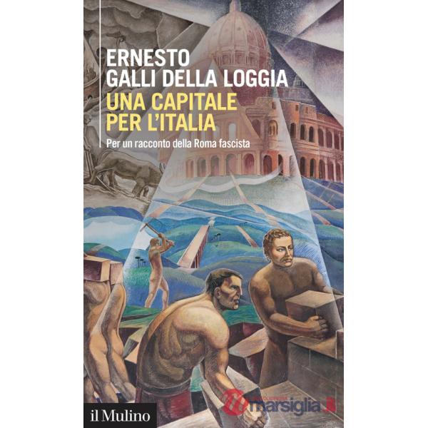 Capitale per l'Italia. Per un racconto della Roma fascista (Una)